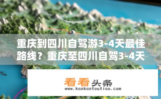 重庆到四川自驾游3-4天最佳路线？重庆至四川自驾3-4天哪条线路最省油、风景最优?