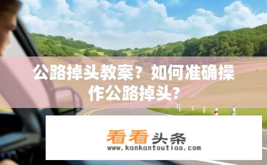 公路掉头教案？如何准确操作公路掉头?