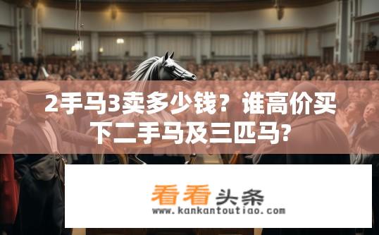 2手马3卖多少钱？谁高价买下二手马及三匹马?
