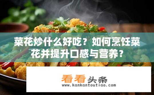 菜花炒什么好吃？如何烹饪菜花并提升口感与营养？