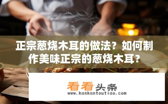 正宗葱烧木耳的做法？如何制作美味正宗的葱烧木耳？