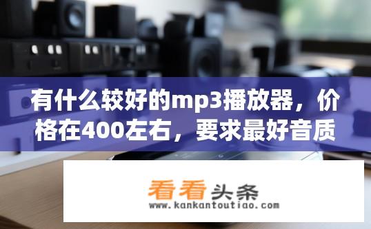 有什么较好的mp3播放器，价格在400左右，要求最好音质比较好？如何选购音质良好的400元价位MP3播放器？