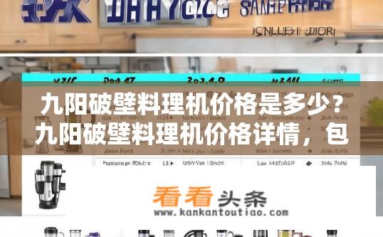 九阳破壁料理机价格是多少？九阳破壁料理机价格详情，包含型号、功率、功能等要素剖析