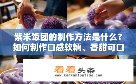 紫米饭团的制作方法是什么？如何制作口感软糯、香甜可口的紫米饭团呢？