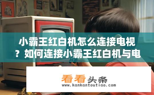 小霸王红白机怎么连接电视？如何连接小霸王红白机与电视？