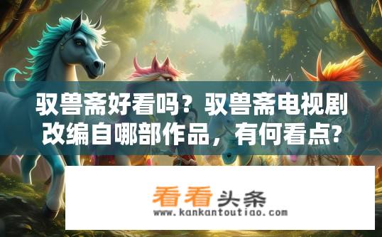 驭兽斋好看吗？驭兽斋电视剧改编自哪部作品，有何看点?