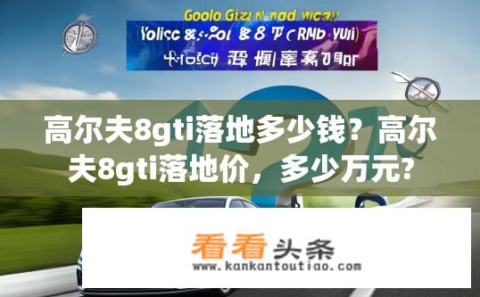 高尔夫8gti落地多少钱？高尔夫8gti落地价，多少万元?