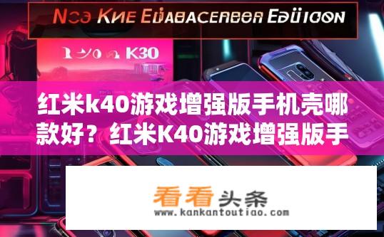 红米k40游戏增强版手机壳哪款好？红米K40游戏增强版手机壳哪款值得推荐？