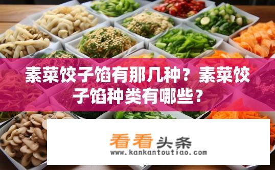 素菜饺子馅有那几种？素菜饺子馅种类有哪些？