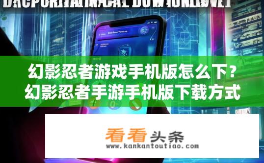 幻影忍者游戏手机版怎么下？幻影忍者手游手机版下载方式是什么?