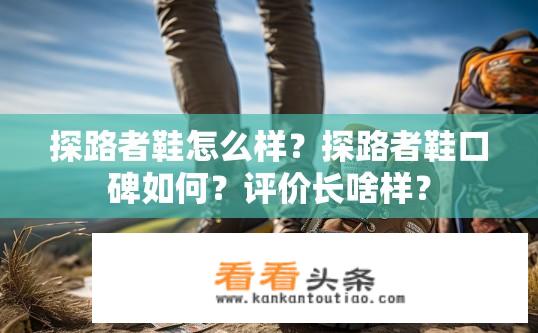 探路者鞋怎么样？探路者鞋口碑如何？评价长啥样？