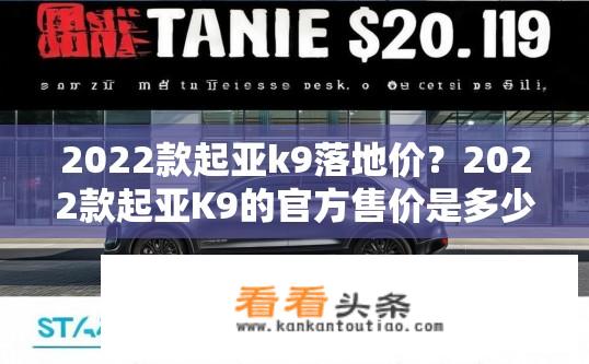 2022款起亚k9落地价？2022款起亚K9的官方售价是多少，万元级豪华SUV如何购买划算?