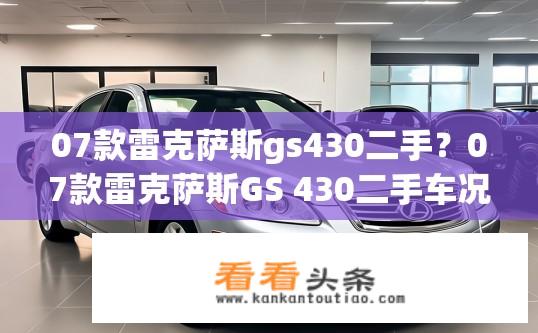 07款雷克萨斯gs430二手？07款雷克萨斯GS 430二手车况如何？价格合理吗？