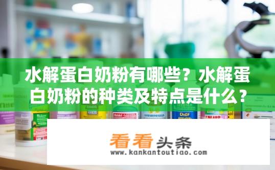 水解蛋白奶粉有哪些？水解蛋白奶粉的种类及特点是什么？