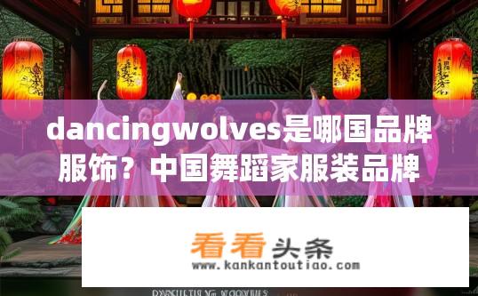 dancingwolves是哪国品牌服饰？中国舞蹈家服装品牌 Dancing Wolves 简介与全球影响力探讨