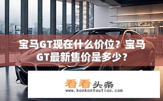 宝马GT现在什么价位？宝马GT最新售价是多少？
