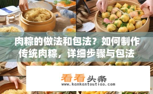 肉粽的做法和包法？如何制作传统肉粽，详细步骤与包法分享？
