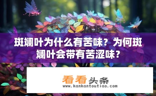 斑斓叶为什么有苦味？为何斑斓叶会带有苦涩味？