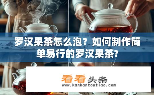 罗汉果茶怎么泡？如何制作简单易行的罗汉果茶?