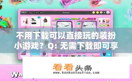 不用下载可以直接玩的装扮小游戏？Q: 无需下载即可享受的化妆游戏有哪些?