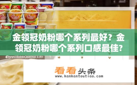 金领冠奶粉哪个系列最好？金领冠奶粉哪个系列口感最佳?