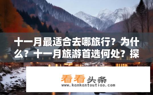 十一月最适合去哪旅行？为什么？十一月旅游首选何处？探寻魅力自然与人文交织的魅力十一月旅行理由探秘