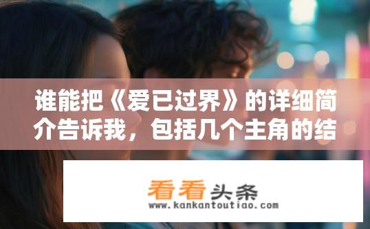 谁能把《爱已过界》的详细简介告诉我，包括几个主角的结局？深度探讨，讲述爱已过界的主角命运如何，在剧中探索主人公爱情与成长的故事，揭示他们历经坎坷后的归宿?