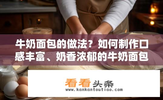 牛奶面包的做法？如何制作口感丰富、奶香浓郁的牛奶面包呢?