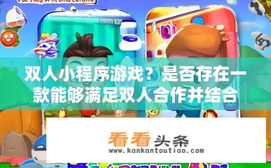 双人小程序游戏？是否存在一款能够满足双人合作并结合小游戏元素的小程序？