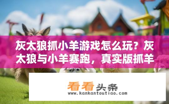 灰太狼抓小羊游戏怎么玩？灰太狼与小羊赛跑，真实版抓羊游戏玩法解析