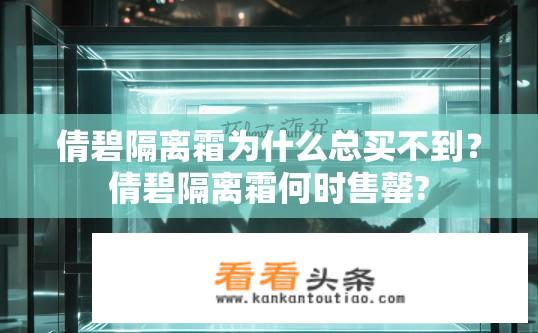 倩碧隔离霜为什么总买不到？倩碧隔离霜何时售罄?