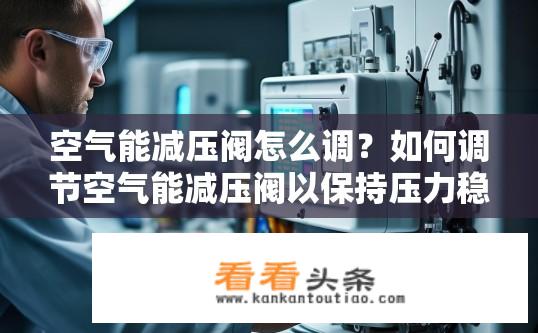 空气能减压阀怎么调？如何调节空气能减压阀以保持压力稳定?