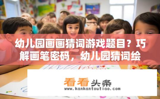 幼儿园画画猜词游戏题目？巧解画笔密码，幼儿园猜词绘图挑战