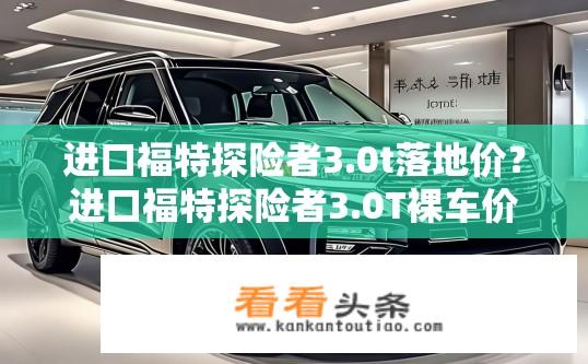 进口福特探险者3.0t落地价？进口福特探险者3.0T裸车价格大约多少万元?