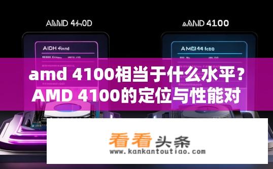 amd 4100相当于什么水平？AMD 4100的定位与性能对比，是高端显卡还是入门级芯片?