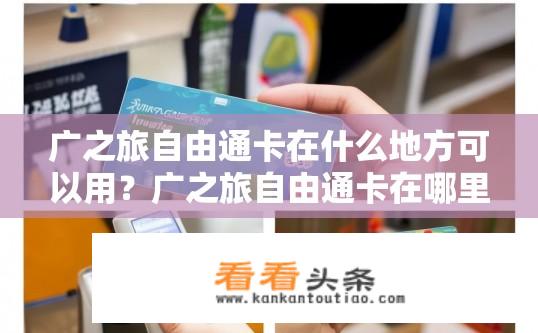 广之旅自由通卡在什么地方可以用？广之旅自由通卡在哪里能激活并使用？