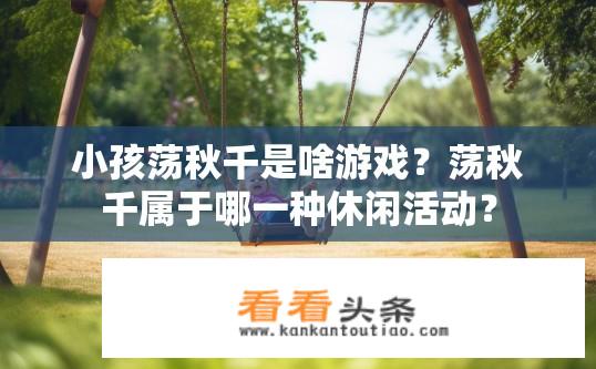 小孩荡秋千是啥游戏？荡秋千属于哪一种休闲活动？