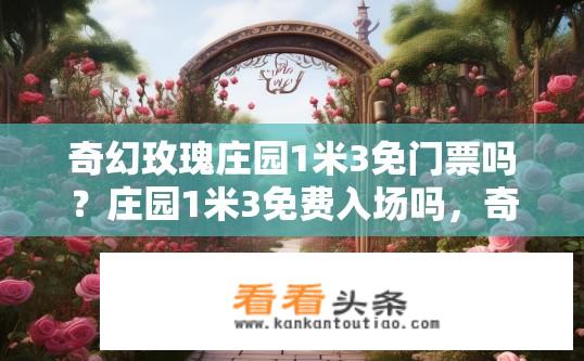 奇幻玫瑰庄园1米3免门票吗？庄园1米3免费入场吗，奇幻玫瑰的真实保障信息