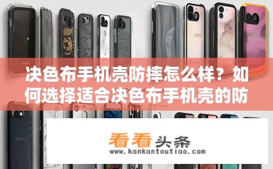 决色布手机壳防摔怎么样？如何选择适合决色布手机壳的防摔材质与设计?