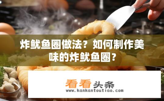 炸鱿鱼圈做法？如何制作美味的炸鱿鱼圈？