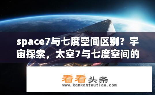 space7与七度空间区别？宇宙探索，太空7与七度空间的差异?