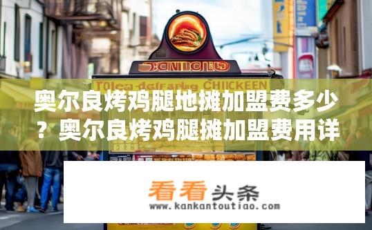 奥尔良烤鸡腿地摊加盟费多少？奥尔良烤鸡腿摊加盟费用详细是多少？