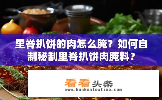 里脊扒饼的肉怎么腌？如何自制秘制里脊扒饼肉腌料？
