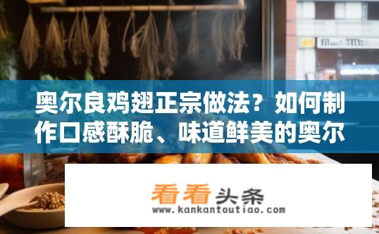 奥尔良鸡翅正宗做法？如何制作口感酥脆、味道鲜美的奥尔良鸡翅?