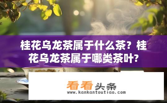 桂花乌龙茶属于什么茶？桂花乌龙茶属于哪类茶叶?