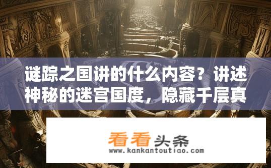 谜踪之国讲的什么内容？讲述神秘的迷宫国度，隐藏千层真相与探险历险的故事