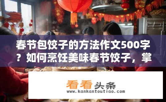 春节包饺子的方法作文500字？如何烹饪美味春节饺子，掌握关键步骤与技巧?