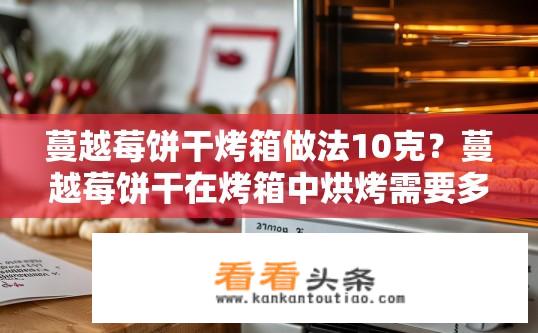 蔓越莓饼干烤箱做法10克？蔓越莓饼干在烤箱中烘烤需要多少热量?