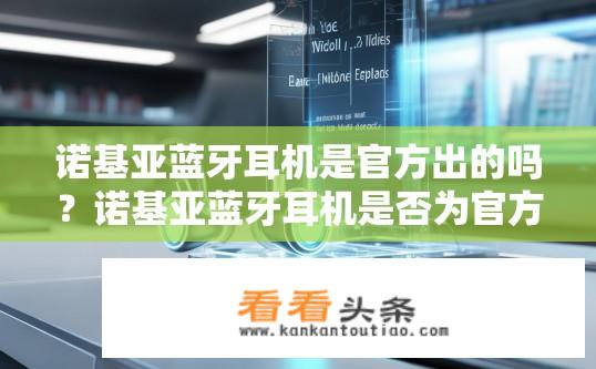诺基亚蓝牙耳机是官方出的吗？诺基亚蓝牙耳机是否为官方产品？