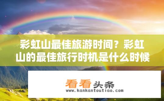 彩虹山最佳旅游时间？彩虹山的最佳旅行时机是什么时候？
